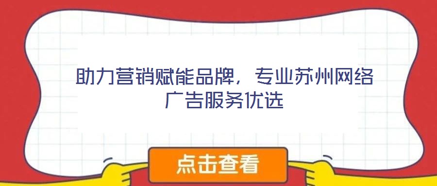 助力營(yíng)銷賦能品牌，專業(yè)蘇州網(wǎng)絡(luò)廣告服務(wù)優(yōu)選