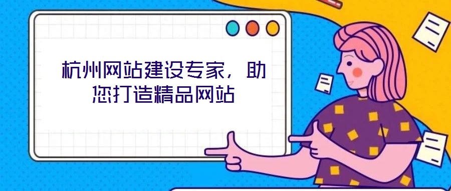 杭州網(wǎng)站建設(shè)專家，助您打造精品網(wǎng)站