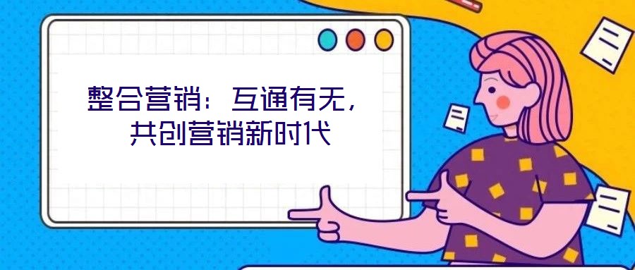 整合營銷：互通有無，共創(chuàng)營銷新時(shí)代