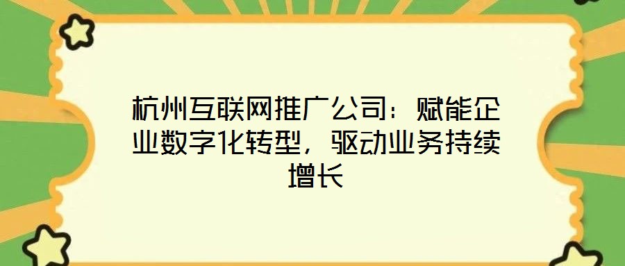杭州互聯(lián)網(wǎng)推廣公司：賦能企業(yè)數(shù)字化轉(zhuǎn)型，驅(qū)動業(yè)務(wù)持續(xù)增長