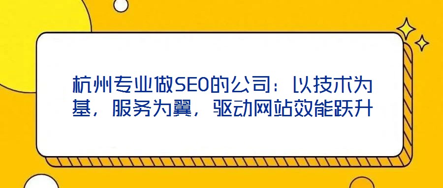 杭州專業(yè)做SEO的公司：以技術(shù)為基，服務(wù)為翼，驅(qū)動網(wǎng)站效能躍升