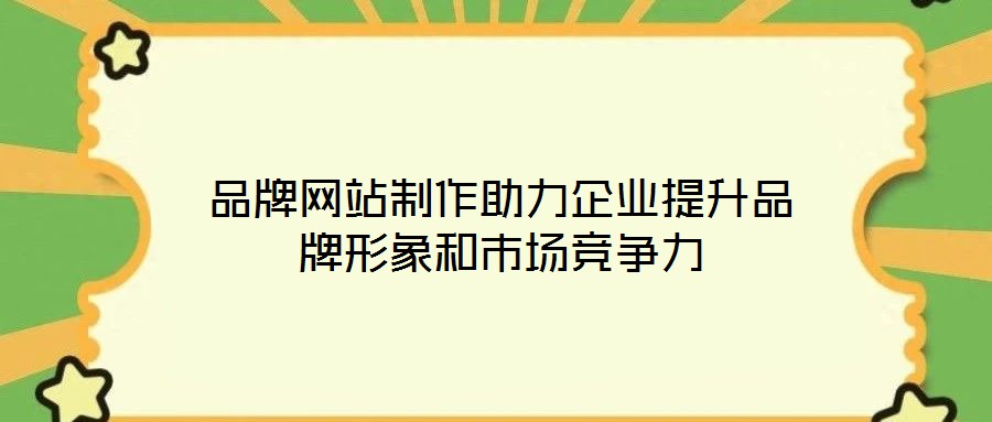 品牌網站制作助力企業(yè)提升品牌形象和市場競爭力