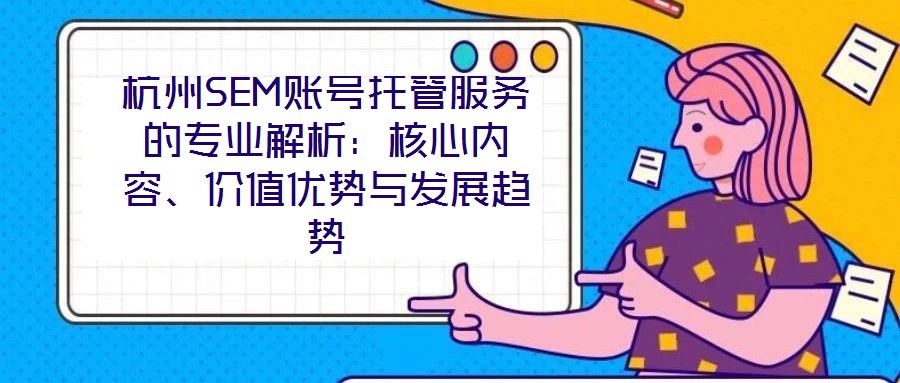 杭州SEM賬號托管服務(wù)的專業(yè)解析：核心內(nèi)容、價值優(yōu)勢與發(fā)展趨勢