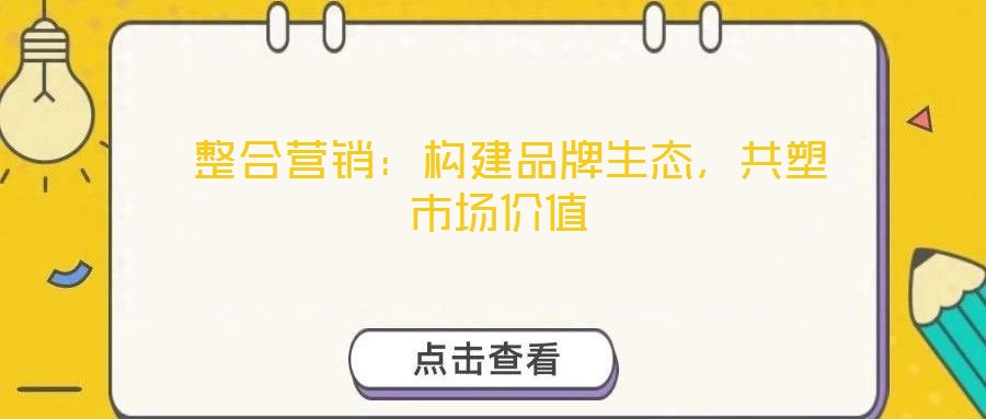  整合營銷：構(gòu)建品牌生態(tài)，共塑市場價值