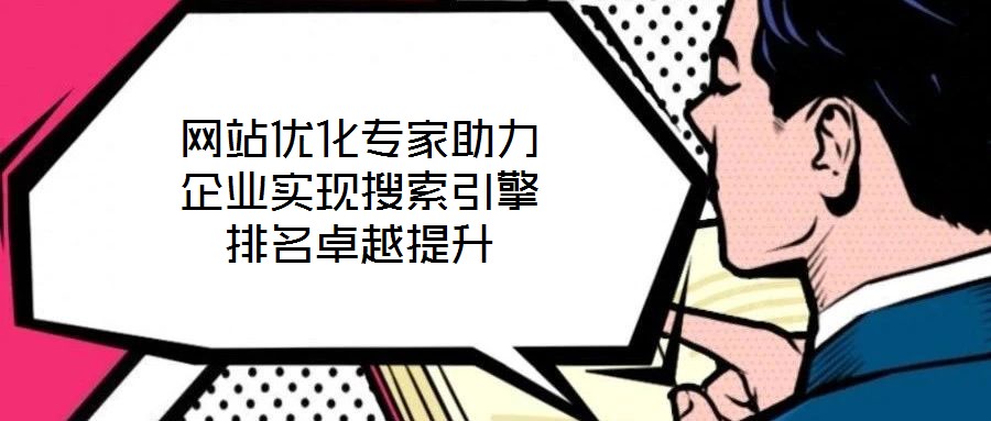 網(wǎng)站優(yōu)化專家助力企業(yè)實(shí)現(xiàn)搜索引擎排名卓越提升