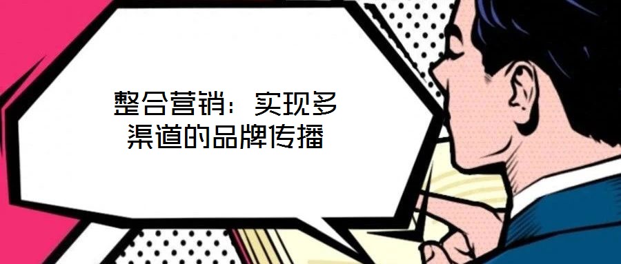 整合營(yíng)銷(xiāo)：實(shí)現(xiàn)多渠道的品牌傳播
