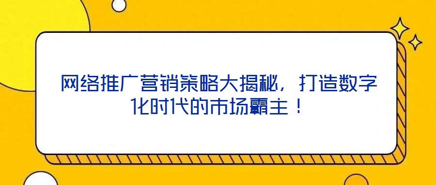 網(wǎng)絡(luò)推廣營銷策略大揭秘，打造數(shù)字化時代的市場霸主！