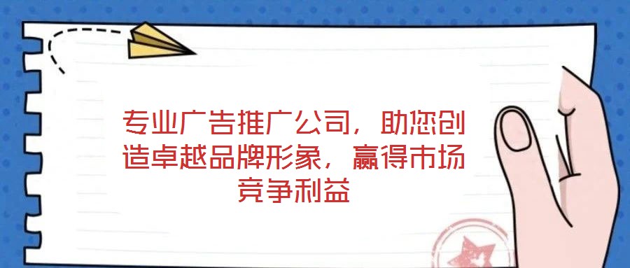 專(zhuān)業(yè)廣告推廣公司，助您創(chuàng)造卓越品牌形象，贏得市場(chǎng)競(jìng)爭(zhēng)利益