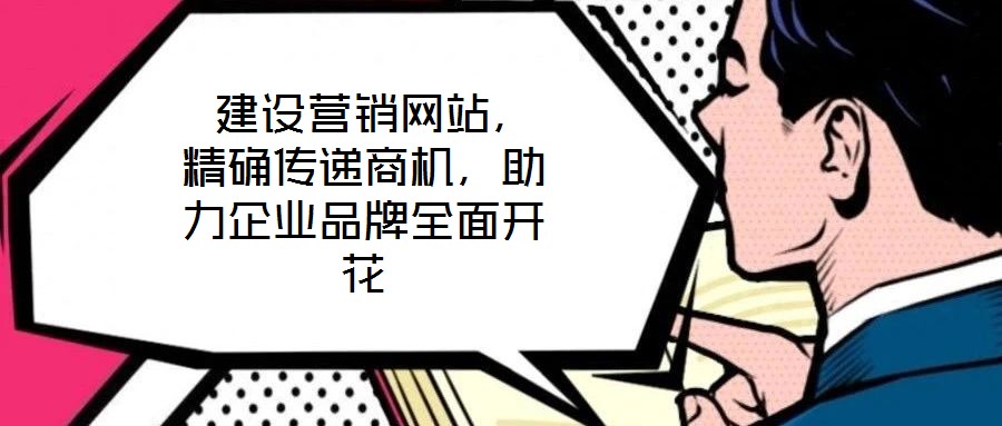  建設(shè)營銷網(wǎng)站，精確傳遞商機，助力企業(yè)品牌全面開花
