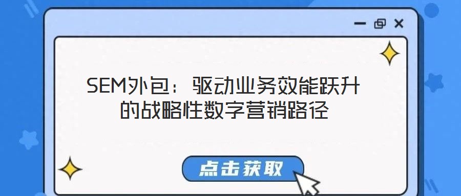 SEM外包：驅動業(yè)務效能躍升的戰(zhàn)略性數(shù)字營銷路徑