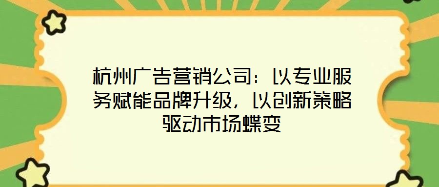 杭州廣告營銷公司：以專業(yè)服務(wù)賦能品牌升級，以創(chuàng)新策略驅(qū)動市場蝶變