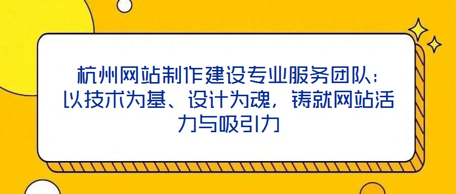  杭州網(wǎng)站制作建設(shè)專業(yè)服務(wù)團(tuán)隊(duì)：以技術(shù)為基、設(shè)計(jì)為魂，鑄就網(wǎng)站活力與吸引力