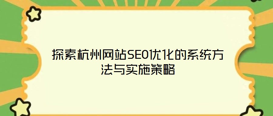 探索杭州網(wǎng)站SEO優(yōu)化的系統(tǒng)方法與實施策略