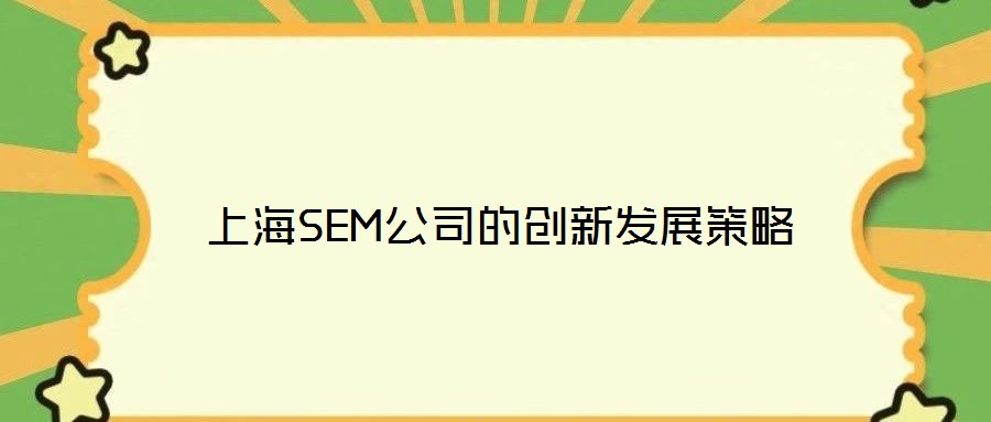 上海SEM公司的創(chuàng)新發(fā)展策略