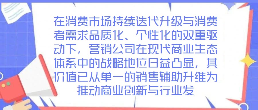 在消費(fèi)市場(chǎng)持續(xù)迭代升級(jí)與消費(fèi)者需求品質(zhì)化、個(gè)性化的雙重驅(qū)動(dòng)下，營(yíng)銷公司在現(xiàn)代商業(yè)生態(tài)體系中的戰(zhàn)略地位日益凸顯，其價(jià)值已從單一的銷售輔助升維為推動(dòng)商業(yè)創(chuàng)新與行業(yè)發(fā)