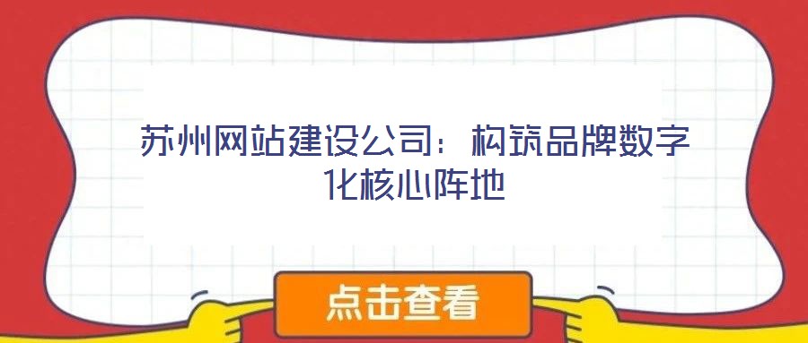 蘇州網(wǎng)站建設公司：構筑品牌數(shù)字化核心陣地