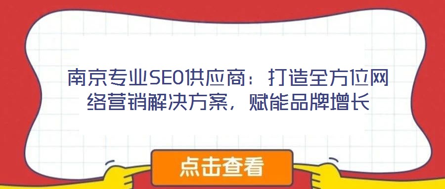 南京專(zhuān)業(yè)SEO供應(yīng)商：打造全方位網(wǎng)絡(luò)營(yíng)銷(xiāo)解決方案，賦能品牌增長(zhǎng)