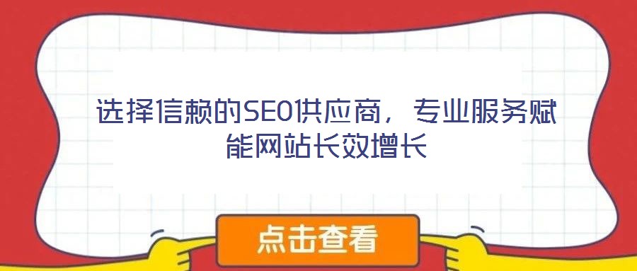 選擇信賴的SEO供應(yīng)商，專業(yè)服務(wù)賦能網(wǎng)站長效增長