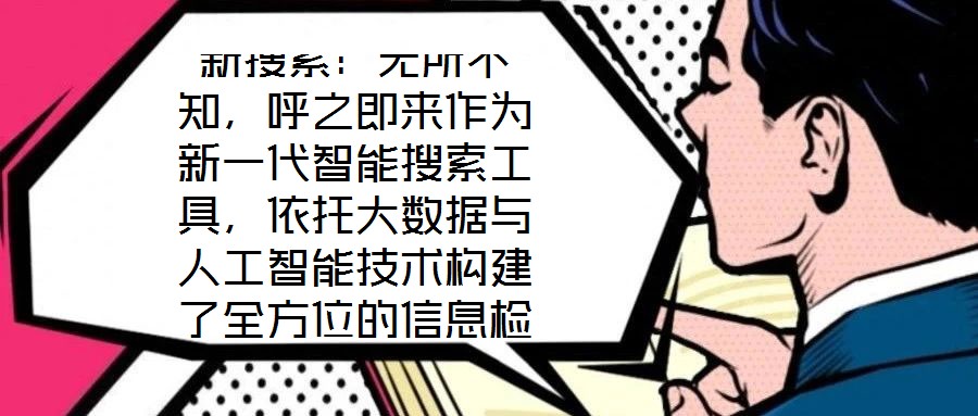 新搜索：無所不知，呼之即來作為新一代智能搜索工具，依托大數(shù)據(jù)與人工智能技術構建了全方位的信息檢索體系，旨在通過技術創(chuàng)新重塑用戶與信息的交互方式。其核心優(yōu)勢在于精