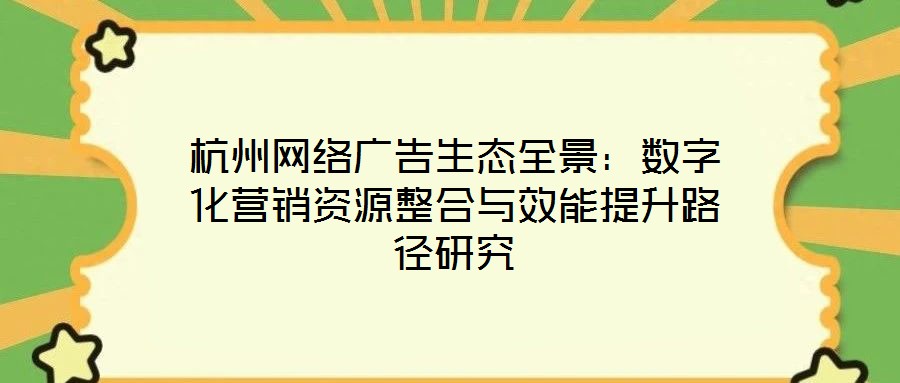 杭州網絡廣告生態(tài)全景：數字化營銷資源整合與效能提升路徑研究