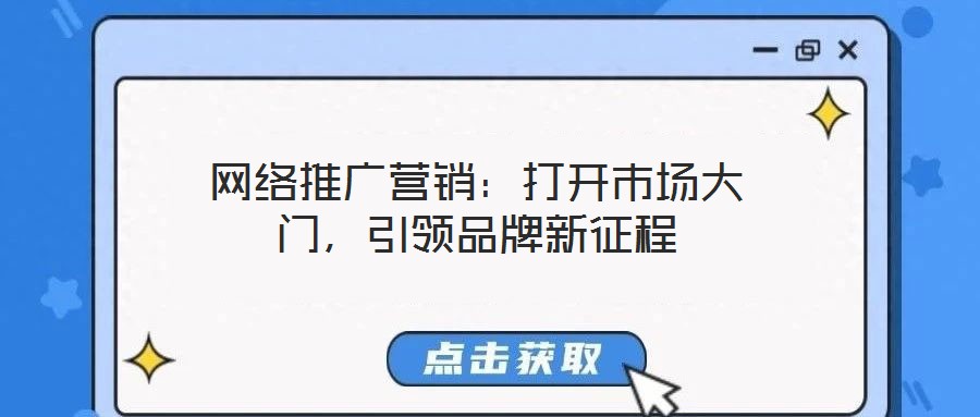 網(wǎng)絡(luò)推廣營銷：打開市場大門，引領(lǐng)品牌新征程