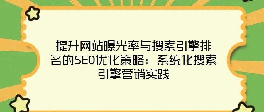 提升網(wǎng)站曝光率與搜索引擎排名的SEO優(yōu)化策略：系統(tǒng)化搜索引擎營銷實踐