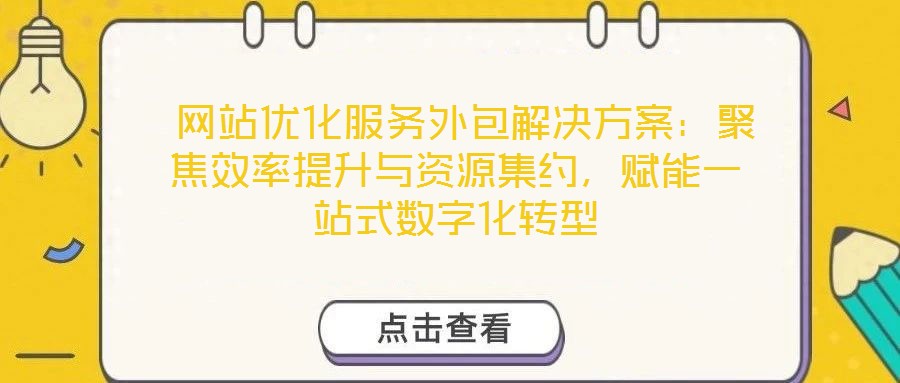  網(wǎng)站優(yōu)化服務外包解決方案：聚焦效率提升與資源集約，賦能一站式數(shù)字化轉(zhuǎn)型