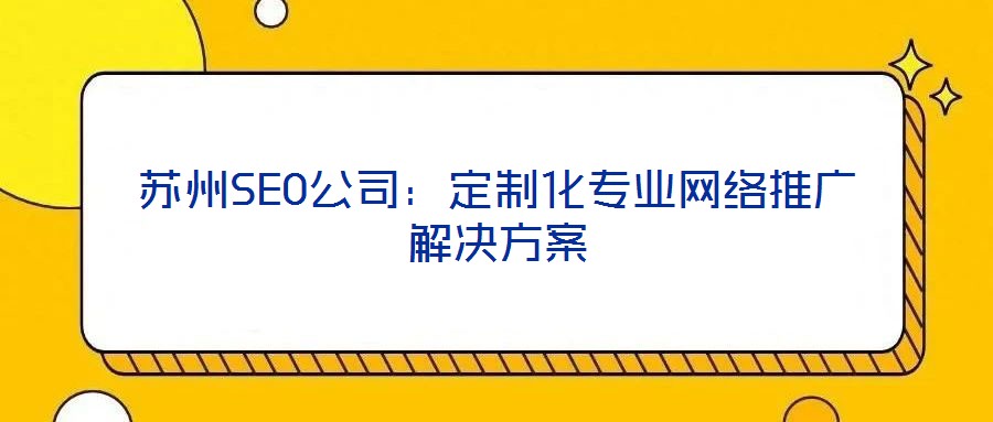 蘇州SEO公司：定制化專(zhuān)業(yè)網(wǎng)絡(luò)推廣解決方案
