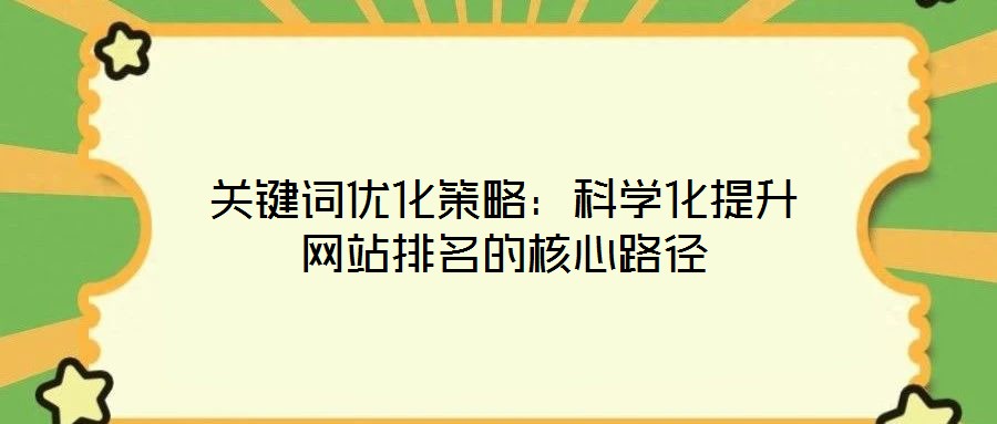 關鍵詞優(yōu)化策略：科學化提升網(wǎng)站排名的核心路徑