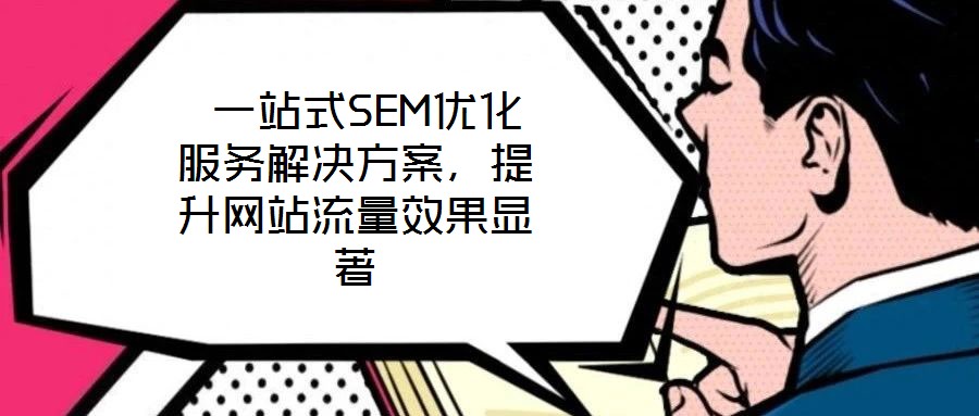  一站式SEM優(yōu)化服務解決方案，提升網(wǎng)站流量效果顯著