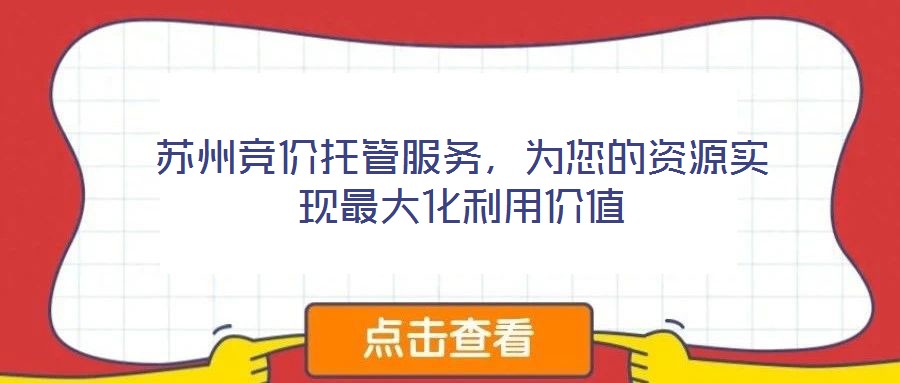 蘇州競(jìng)價(jià)托管服務(wù)，為您的資源實(shí)現(xiàn)最大化利用價(jià)值