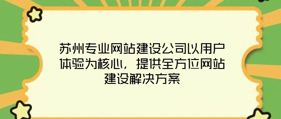 蘇州專業(yè)網(wǎng)站建設公司以用戶體驗為核心，提供全方位網(wǎng)站建設解決方案