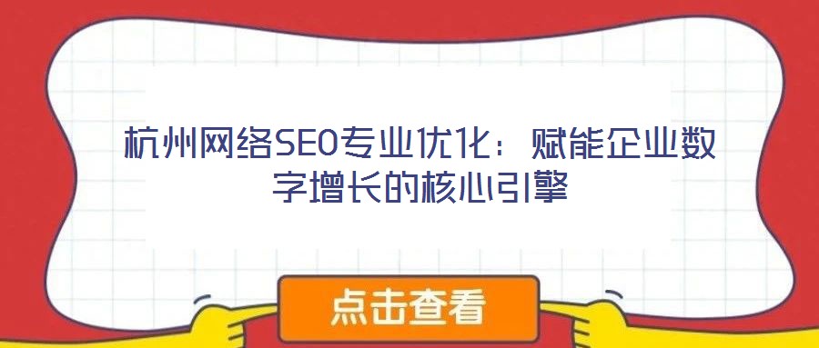 杭州網(wǎng)絡(luò)SEO專(zhuān)業(yè)優(yōu)化：賦能企業(yè)數(shù)字增長(zhǎng)的核心引擎