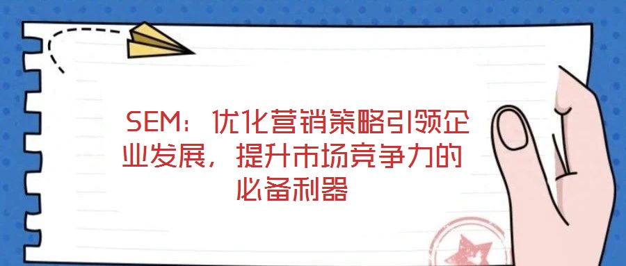  SEM：優(yōu)化營(yíng)銷策略引領(lǐng)企業(yè)發(fā)展，提升市場(chǎng)競(jìng)爭(zhēng)力的必備利器