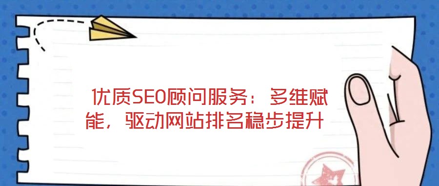  優(yōu)質(zhì)SEO顧問服務：多維賦能，驅(qū)動網(wǎng)站排名穩(wěn)步提升