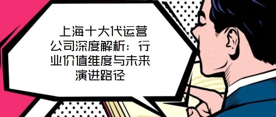 上海十大代運(yùn)營公司深度解析：行業(yè)價值維度與未來演進(jìn)路徑