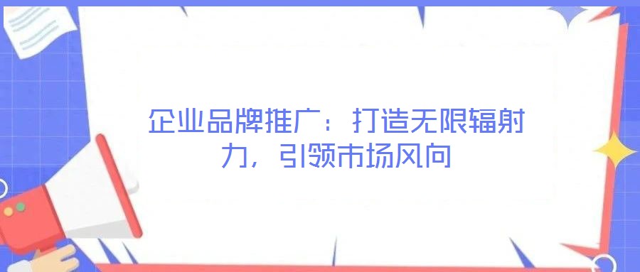 企業(yè)品牌推廣：打造無限輻射力，引領市場風向