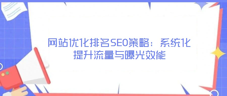 網(wǎng)站優(yōu)化排名SEO策略：系統(tǒng)化提升流量與曝光效能