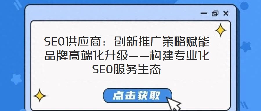 SEO供應(yīng)商：創(chuàng)新推廣策略賦能品牌高端化升級——構(gòu)建專業(yè)化SEO服務(wù)生態(tài)