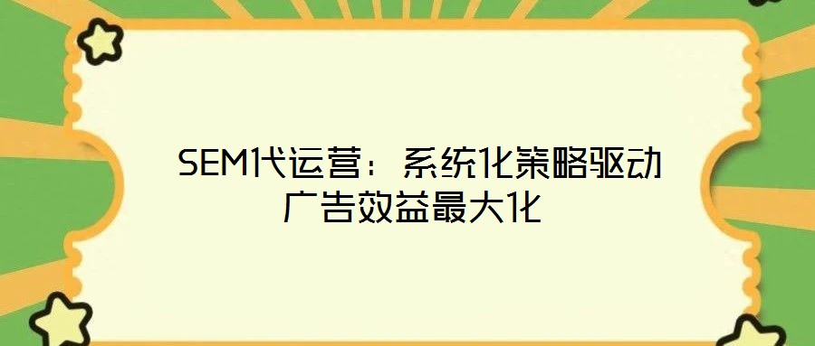  SEM代運(yùn)營：系統(tǒng)化策略驅(qū)動廣告效益最大化