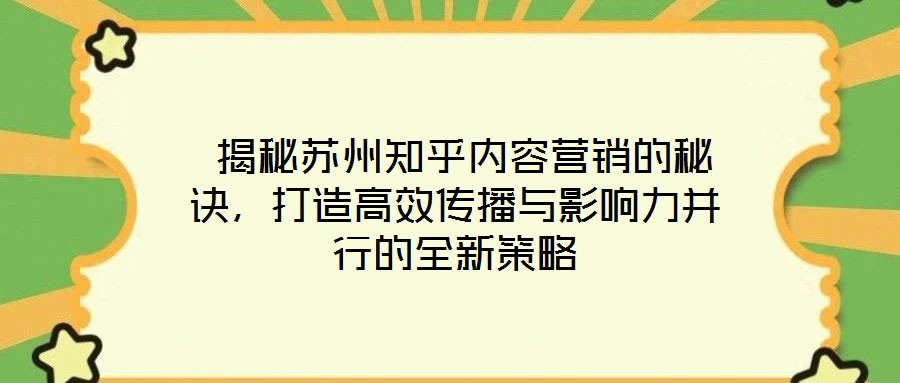  揭秘蘇州知乎內(nèi)容營銷的秘訣，打造高效傳播與影響力并行的全新策略