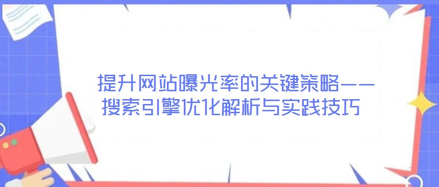  提升網(wǎng)站曝光率的關(guān)鍵策略——搜索引擎優(yōu)化解析與實踐技巧