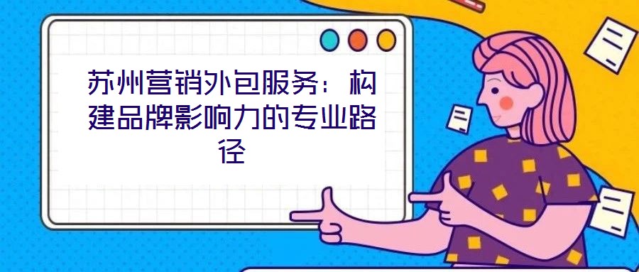 蘇州營銷外包服務(wù)：構(gòu)建品牌影響力的專業(yè)路徑