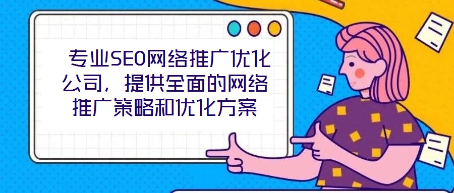  專業(yè)SEO網(wǎng)絡(luò)推廣優(yōu)化公司，提供全面的網(wǎng)絡(luò)推廣策略和優(yōu)化方案