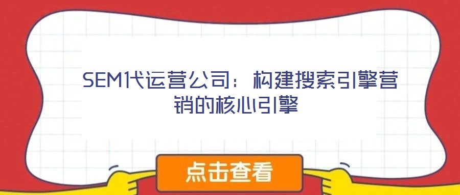  SEM代運(yùn)營公司：構(gòu)建搜索引擎營銷的核心引擎