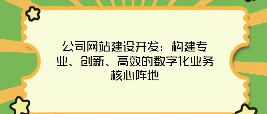 公司網(wǎng)站建設(shè)開發(fā)：構(gòu)建專業(yè)、創(chuàng)新、高效的數(shù)字化業(yè)務(wù)核心陣地