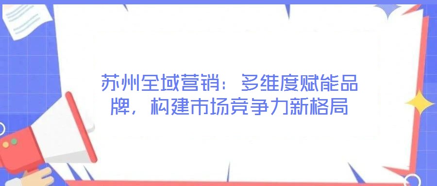 蘇州全域營銷：多維度賦能品牌，構(gòu)建市場競爭力新格局