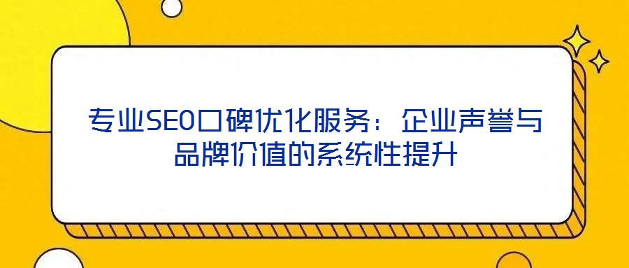 專(zhuān)業(yè)SEO口碑優(yōu)化服務(wù)：企業(yè)聲譽(yù)與品牌價(jià)值的系統(tǒng)性提升