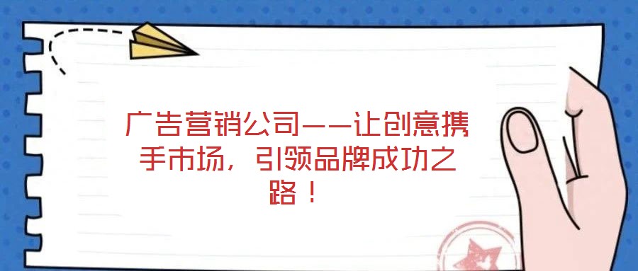 廣告營(yíng)銷公司——讓創(chuàng)意攜手市場(chǎng)，引領(lǐng)品牌成功之路！