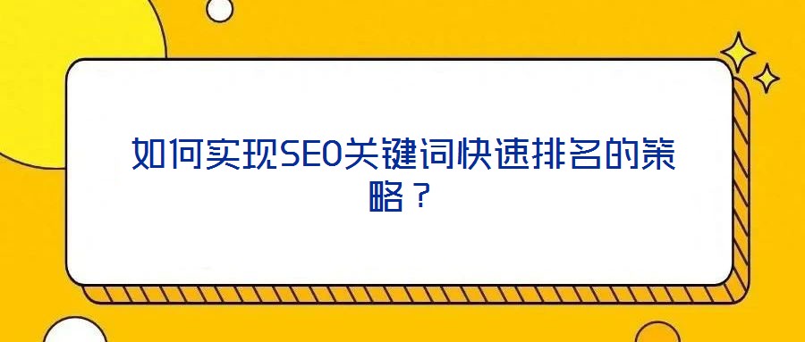 如何實(shí)現(xiàn)SEO關(guān)鍵詞快速排名的策略？